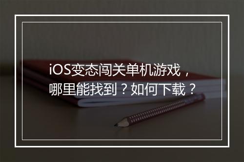 iOS变态闯关单机游戏，哪里能找到？如何下载？