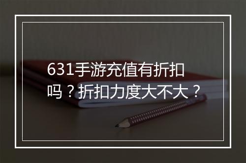 631手游充值有折扣吗？折扣力度大不大？
