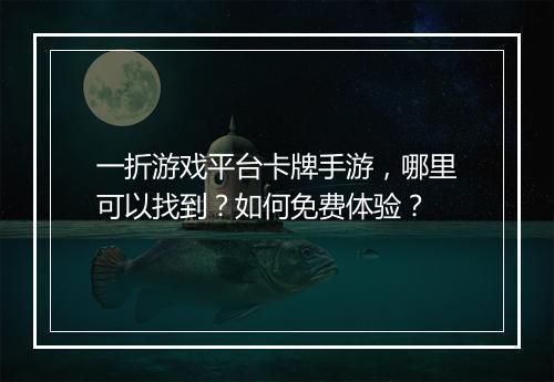 一折游戏平台卡牌手游，哪里可以找到？如何免费体验？