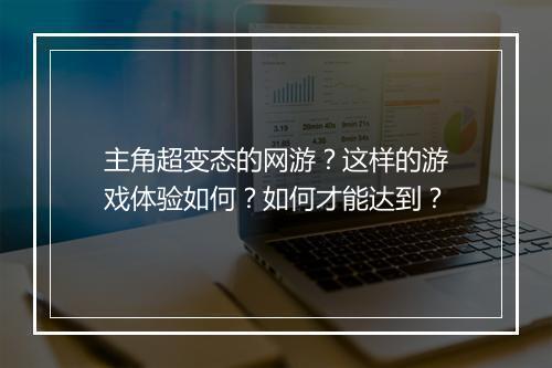 主角超变态的网游？这样的游戏体验如何？如何才能达到？