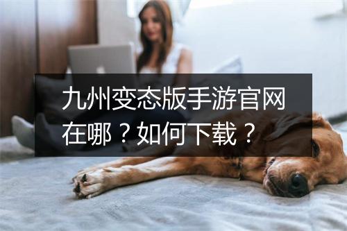 九州变态版手游官网在哪?如何下载?