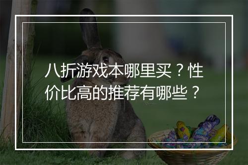 八折游戏本哪里买?性价比高的推荐有哪些?