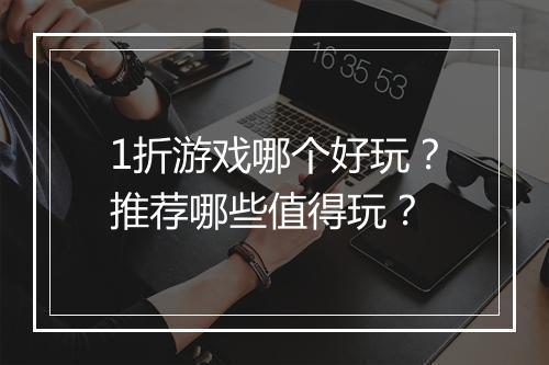 1折游戏哪个好玩？推荐哪些值得玩？