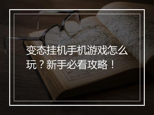 变态挂机手机游戏怎么玩?新手必看攻略!