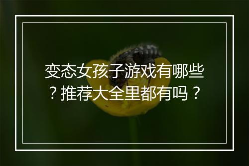 变态女孩子游戏有哪些？推荐大全里都有吗？