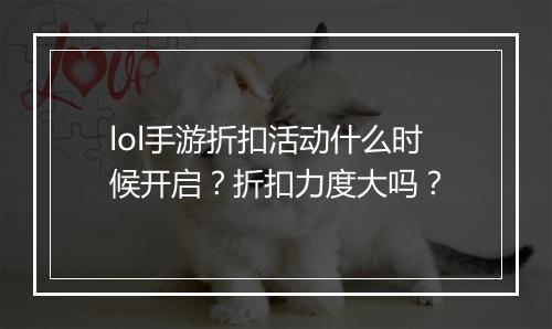 lol手游折扣活动什么时候开启？折扣力度大吗？