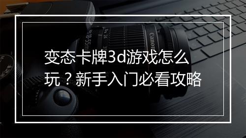 变态卡牌3d游戏怎么玩？新手入门必看攻略