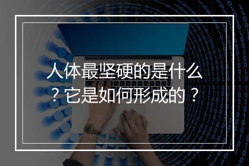 人体最坚硬的是什么?它是如何形成的?