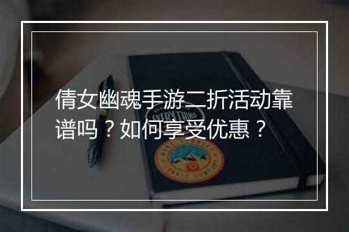 倩女幽魂手游二折活动靠谱吗？如何享受优惠？