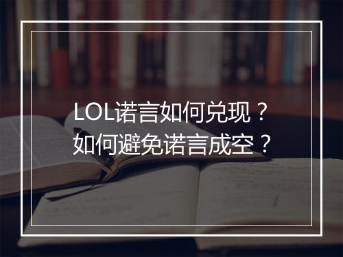LOL诺言如何兑现？如何避免诺言成空？