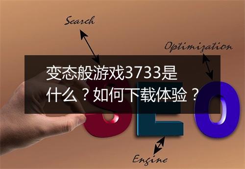 变态般游戏3733是什么？如何下载体验？