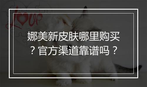 娜美新皮肤哪里购买？官方渠道靠谱吗？