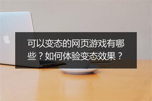 可以变态的网页游戏有哪些?如何体验变态效果?