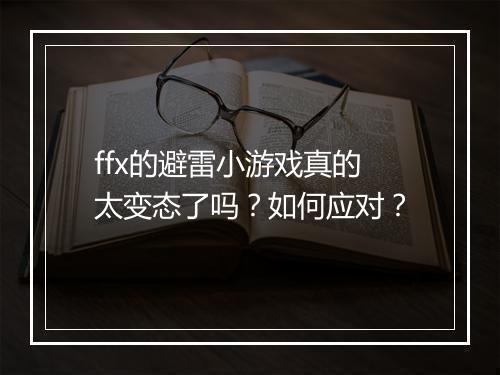 ffx的避雷小游戏真的太变态了吗？如何应对？