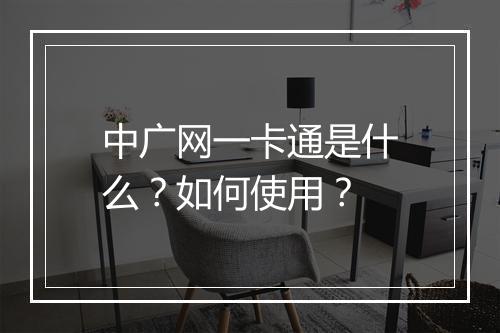 中广网一卡通是什么？如何使用？
