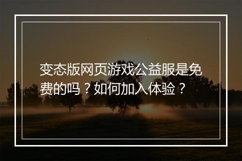 变态版网页游戏公益服是免费的吗?如何加入体验?