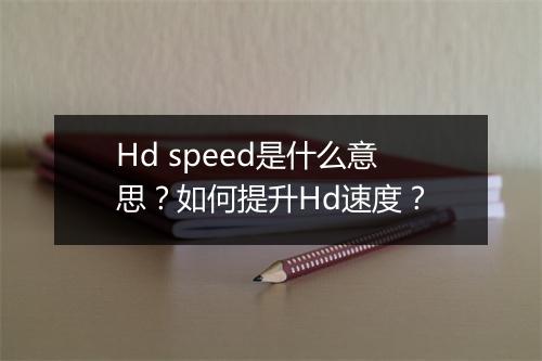 Hd speed是什么意思?如何提升Hd速度?