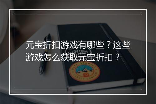 元宝折扣游戏有哪些?这些游戏怎么获取元宝折扣?