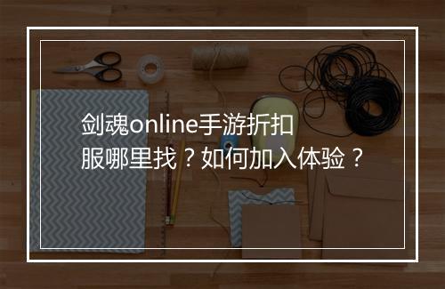剑魂online手游折扣服哪里找?如何加入体验?