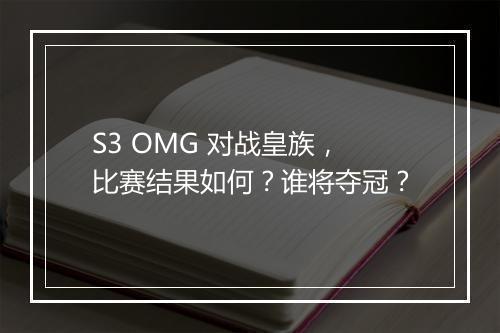 S3 OMG 对战皇族，比赛结果如何？谁将夺冠？
