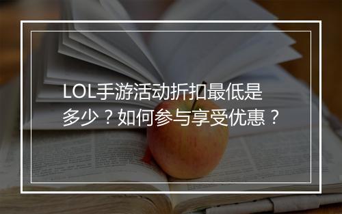 LOL手游活动折扣最低是多少？如何参与享受优惠？
