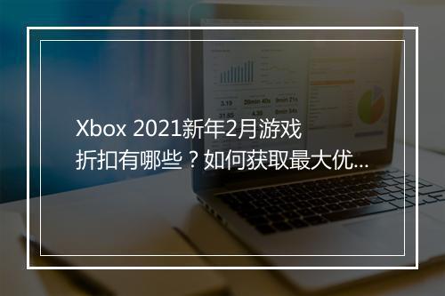 Xbox 2021新年2月游戏折扣有哪些？如何获取最大优惠？