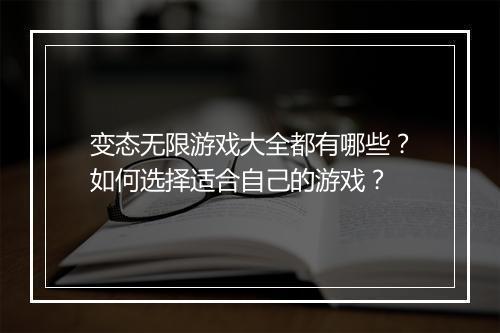 变态无限游戏大全都有哪些?如何选择适合自己的游戏?