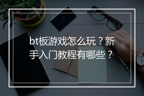 bt板游戏怎么玩?新手入门教程有哪些?