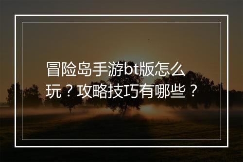 冒险岛手游bt版怎么玩?攻略技巧有哪些?