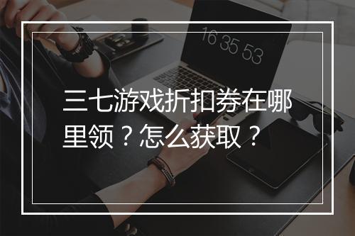 三七游戏折扣券在哪里领?怎么获取?