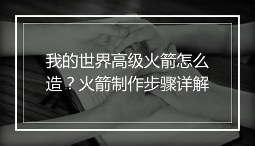 我的世界高级火箭怎么造？火箭制作步骤详解