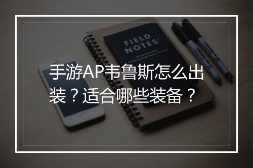 手游AP韦鲁斯怎么出装？适合哪些装备？