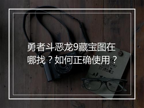 勇者斗恶龙9藏宝图在哪找？如何正确使用？