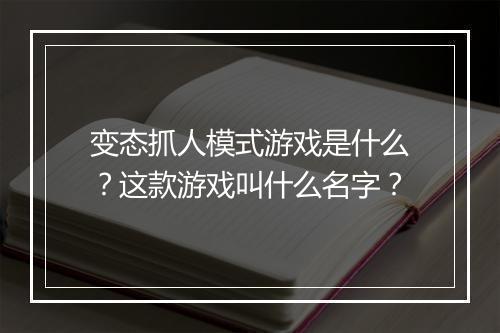 变态抓人模式游戏是什么？这款游戏叫什么名字？