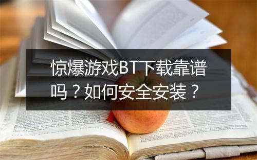 惊爆游戏BT下载靠谱吗?如何安全安装?