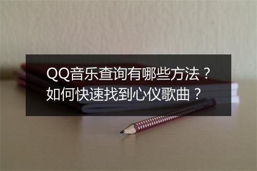 QQ音乐查询有哪些方法？如何快速找到心仪歌曲？