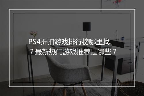 PS4折扣游戏排行榜哪里找?最新热门游戏推荐是哪些?