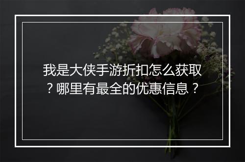 我是大侠手游折扣怎么获取？哪里有最全的优惠信息？