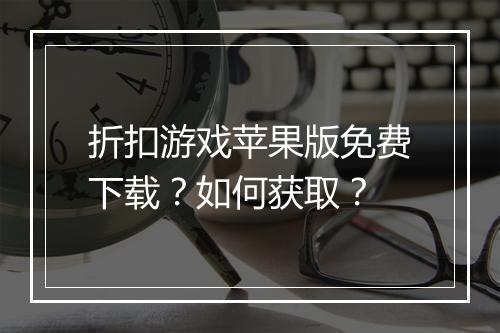 折扣游戏苹果版免费下载？如何获取？