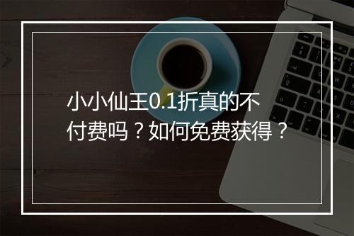 小小仙王0.1折真的不付费吗?如何免费获得?