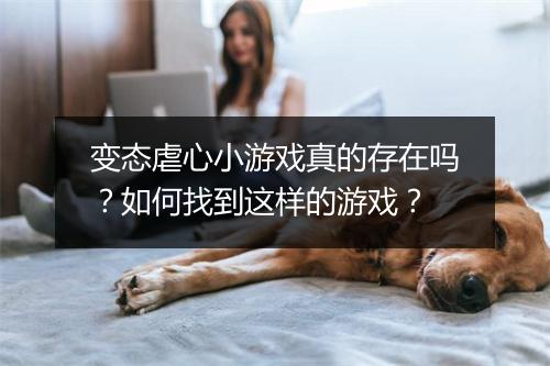 变态虐心小游戏真的存在吗？如何找到这样的游戏？
