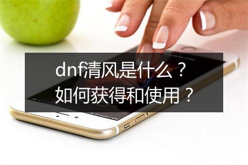 dnf清风是什么?如何获得和使用?
