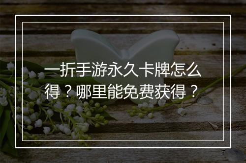 一折手游永久卡牌怎么得？哪里能免费获得？