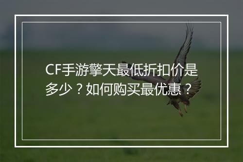 CF手游擎天最低折扣价是多少？如何购买最优惠？