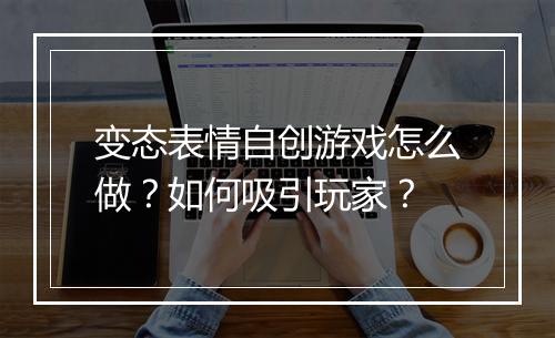 变态表情自创游戏怎么做？如何吸引玩家？
