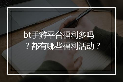 bt手游平台福利多吗?都有哪些福利活动?