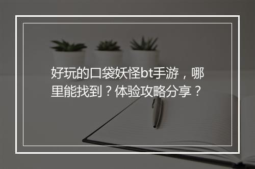 好玩的口袋妖怪bt手游，哪里能找到？体验攻略分享？