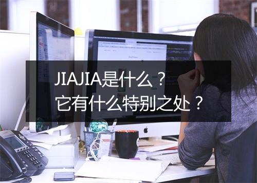 JIAJIA是什么？它有什么特别之处？