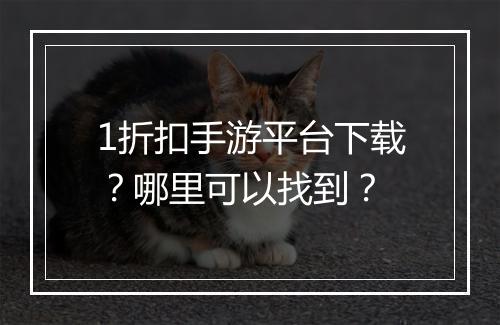 1折扣手游平台下载?哪里可以找到?