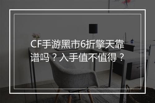 CF手游黑市6折擎天靠谱吗?入手值不值得?